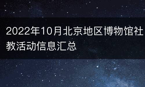 2022年10月北京地区博物馆社教活动信息汇总