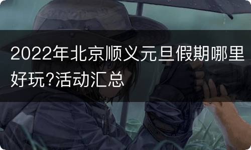 2022年北京顺义元旦假期哪里好玩?活动汇总