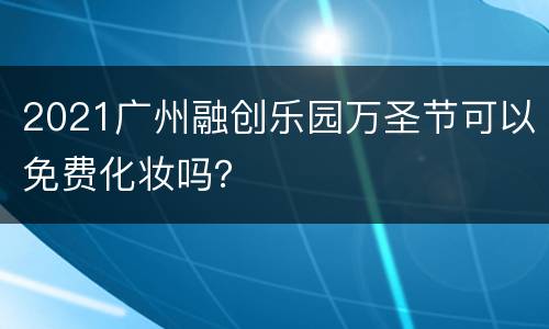 2021广州融创乐园万圣节可以免费化妆吗？