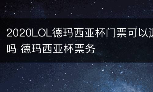 2020LOL德玛西亚杯门票可以退吗 德玛西亚杯票务