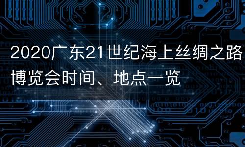 2020广东21世纪海上丝绸之路博览会时间、地点一览