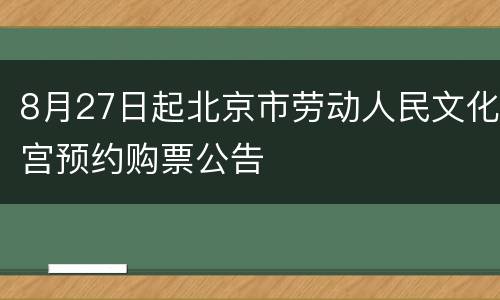 8月27日起北京市劳动人民文化宫预约购票公告