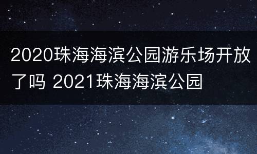 2020珠海海滨公园游乐场开放了吗 2021珠海海滨公园