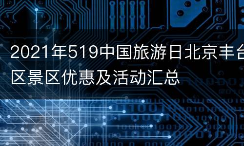 2021年519中国旅游日北京丰台区景区优惠及活动汇总