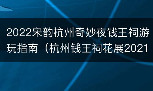 2022宋韵杭州奇妙夜钱王祠游玩指南（杭州钱王祠花展2021）