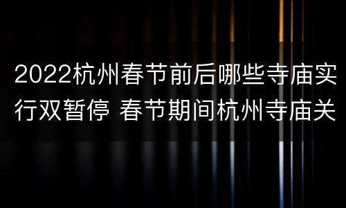 2022杭州春节前后哪些寺庙实行双暂停 春节期间杭州寺庙关门?