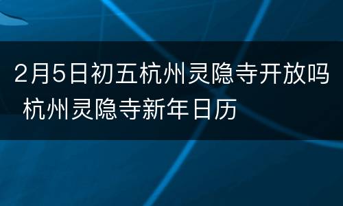 2月5日初五杭州灵隐寺开放吗 杭州灵隐寺新年日历