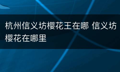 杭州信义坊樱花王在哪 信义坊樱花在哪里