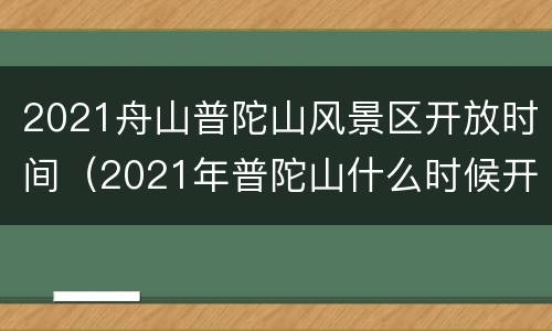 2021舟山普陀山风景区开放时间（2021年普陀山什么时候开放）