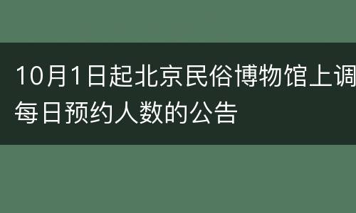10月1日起北京民俗博物馆上调每日预约人数的公告