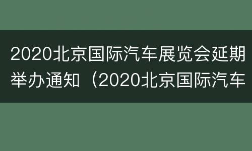 2020北京国际汽车展览会延期举办通知（2020北京国际汽车展览会延期举办通知书）