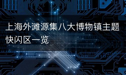 上海外滩源集八大博物镇主题快闪区一览