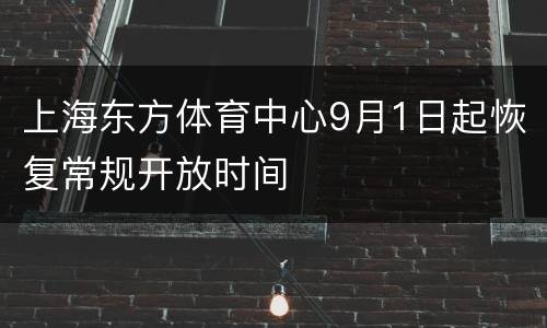 上海东方体育中心9月1日起恢复常规开放时间