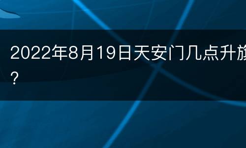 2022年8月19日天安门几点升旗?
