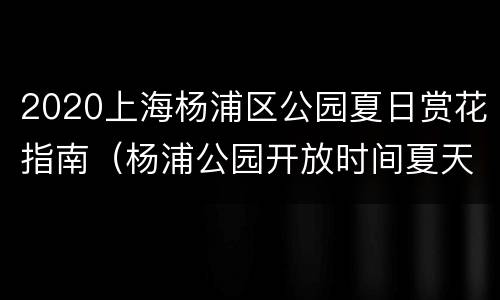2020上海杨浦区公园夏日赏花指南（杨浦公园开放时间夏天）