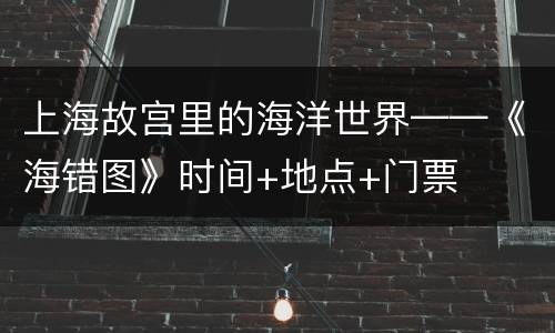 上海故宫里的海洋世界——《海错图》时间+地点+门票