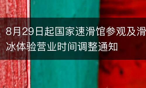 8月29日起国家速滑馆参观及滑冰体验营业时间调整通知