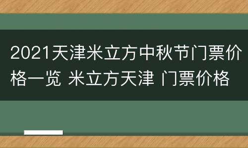 2021天津米立方中秋节门票价格一览 米立方天津 门票价格