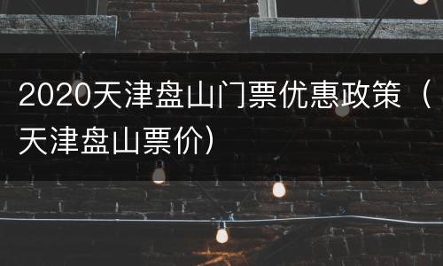 2020天津盘山门票优惠政策（天津盘山票价）