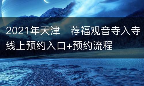 2021年天津​荐福观音寺入寺线上预约入口+预约流程