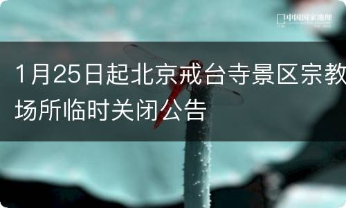 1月25日起北京戒台寺景区宗教场所临时关闭公告