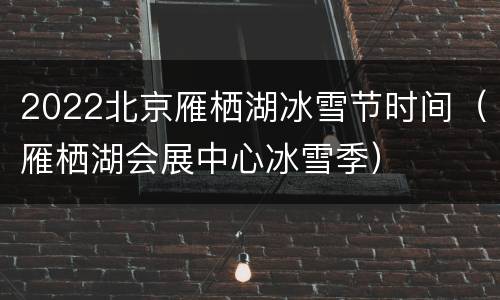 2022北京雁栖湖冰雪节时间（雁栖湖会展中心冰雪季）
