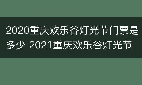 2020重庆欢乐谷灯光节门票是多少 2021重庆欢乐谷灯光节