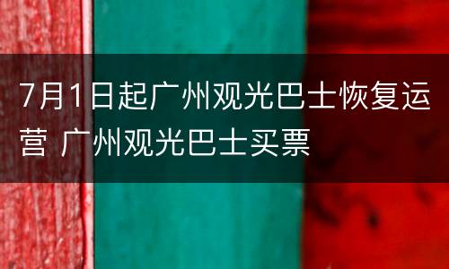 7月1日起广州观光巴士恢复运营 广州观光巴士买票