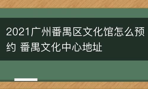 2021广州番禺区文化馆怎么预约 番禺文化中心地址