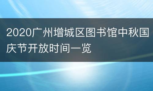 2020广州增城区图书馆中秋国庆节开放时间一览