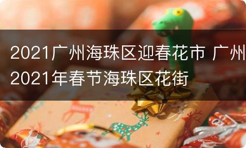 2021广州海珠区迎春花市 广州2021年春节海珠区花街