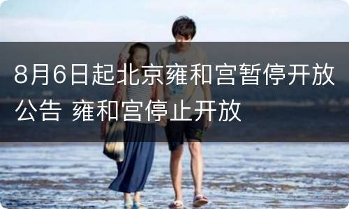8月6日起北京雍和宫暂停开放公告 雍和宫停止开放