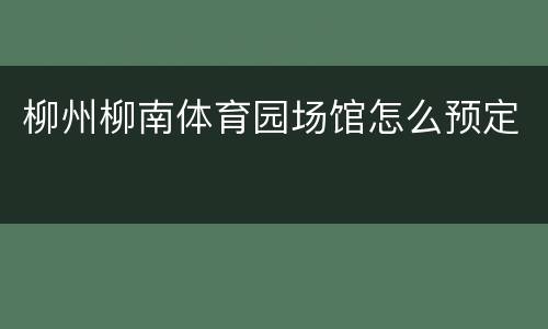 柳州柳南体育园场馆怎么预定