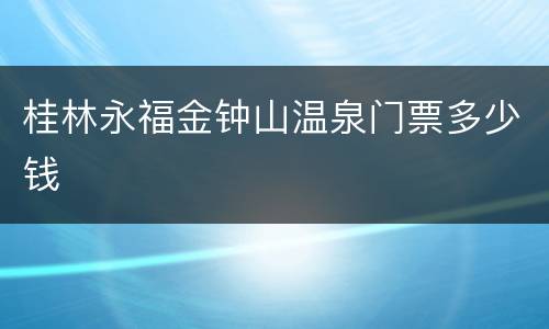 桂林永福金钟山温泉门票多少钱