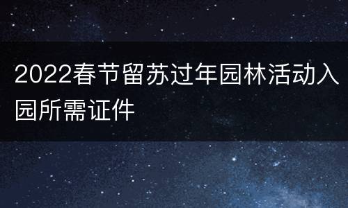 2022春节留苏过年园林活动入园所需证件