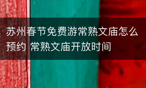 苏州春节免费游常熟文庙怎么预约 常熟文庙开放时间