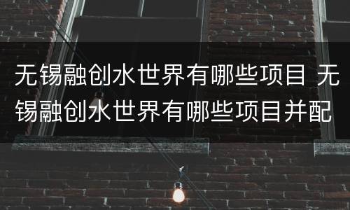 无锡融创水世界有哪些项目 无锡融创水世界有哪些项目并配图