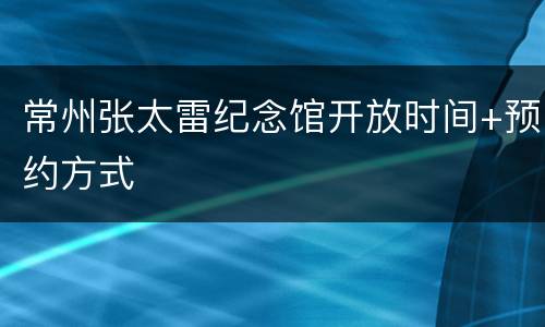 常州张太雷纪念馆开放时间+预约方式