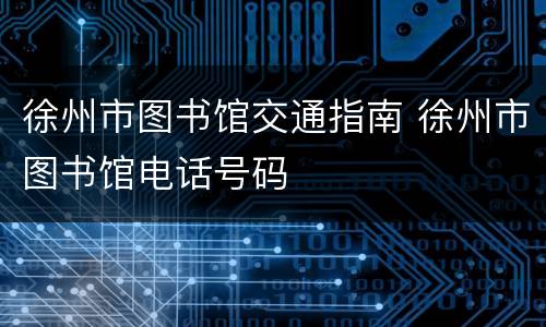 徐州市图书馆交通指南 徐州市图书馆电话号码