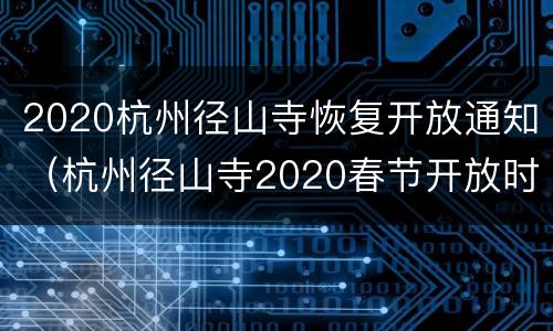 2020杭州径山寺恢复开放通知（杭州径山寺2020春节开放时间）