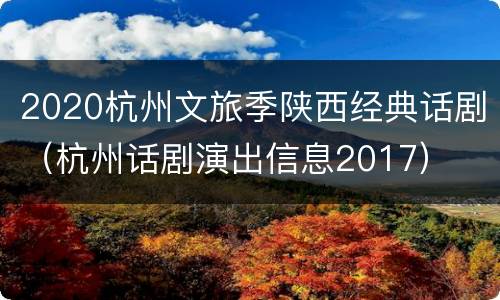 2020杭州文旅季陕西经典话剧（杭州话剧演出信息2017）