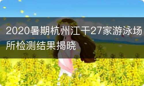 2020暑期杭州江干27家游泳场所检测结果揭晓