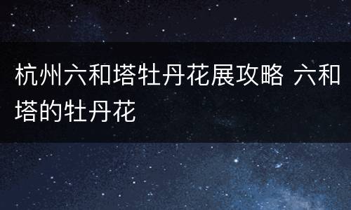 杭州六和塔牡丹花展攻略 六和塔的牡丹花