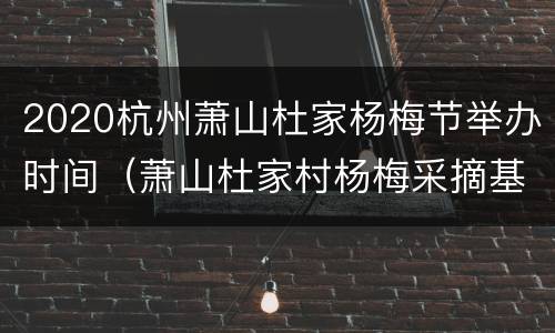 2020杭州萧山杜家杨梅节举办时间（萧山杜家村杨梅采摘基地游玩攻略）