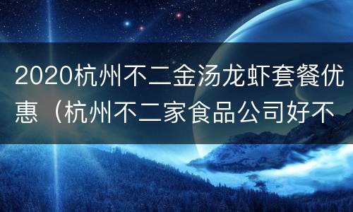 2020杭州不二金汤龙虾套餐优惠（杭州不二家食品公司好不好）