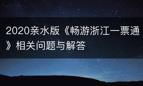 2020亲水版《畅游浙江一票通》相关问题与解答