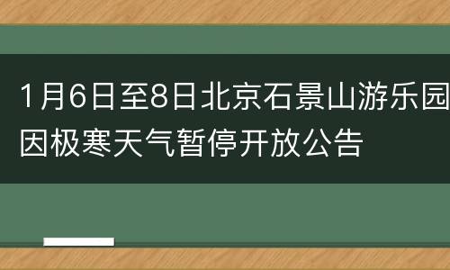 1月6日至8日北京石景山游乐园因极寒天气暂停开放公告
