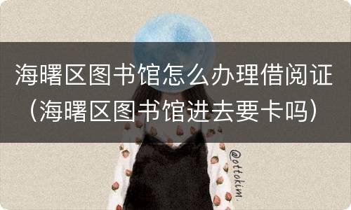 海曙区图书馆怎么办理借阅证（海曙区图书馆进去要卡吗）