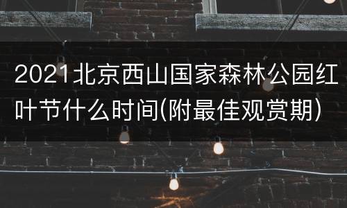 2021北京西山国家森林公园红叶节什么时间(附最佳观赏期)