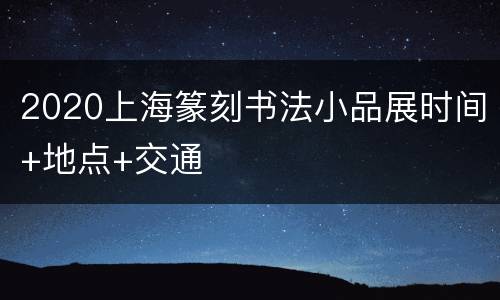 2020上海篆刻书法小品展时间+地点+交通